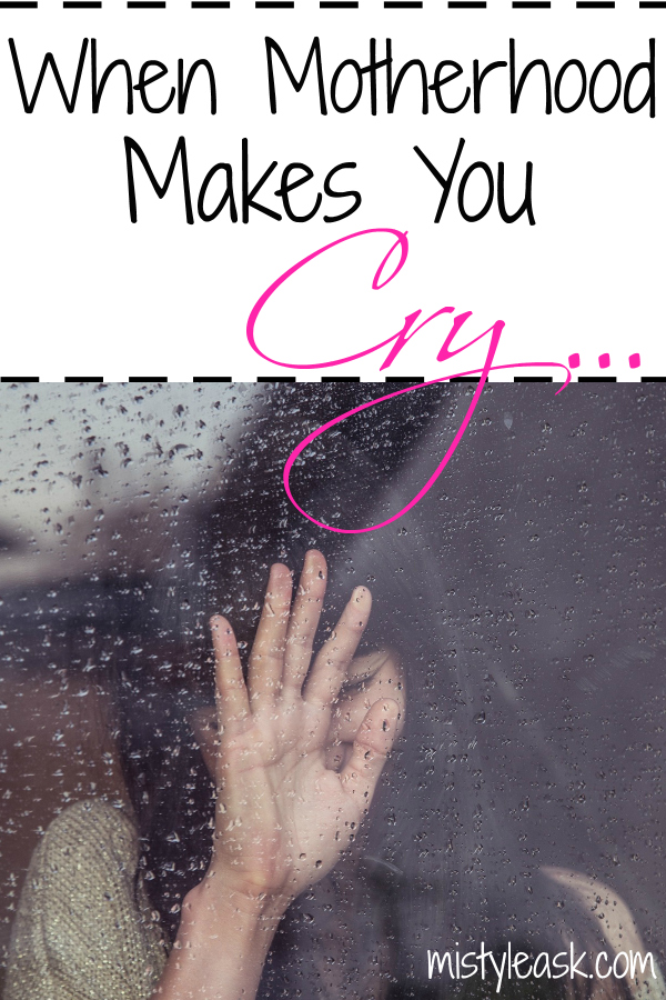 When Motherhood Makes You Cry - By Misty Leask